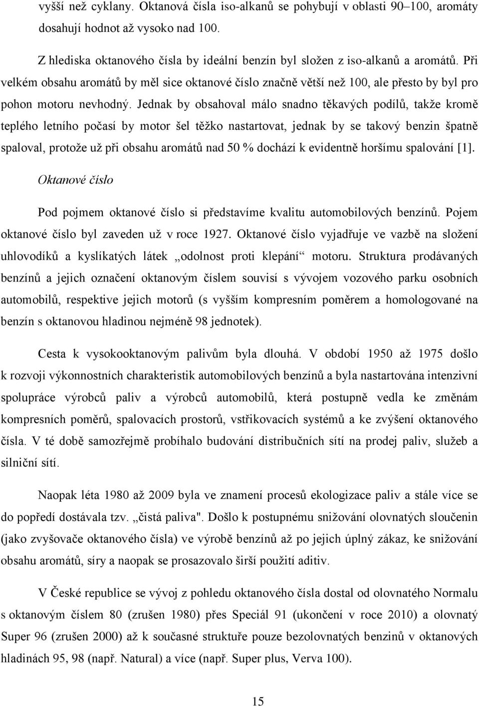 Jednak by obsahoval málo snadno těkavých podílů, takže kromě teplého letního počasí by motor šel těžko nastartovat, jednak by se takový benzin špatně spaloval, protože už při obsahu aromátů nad 50 %