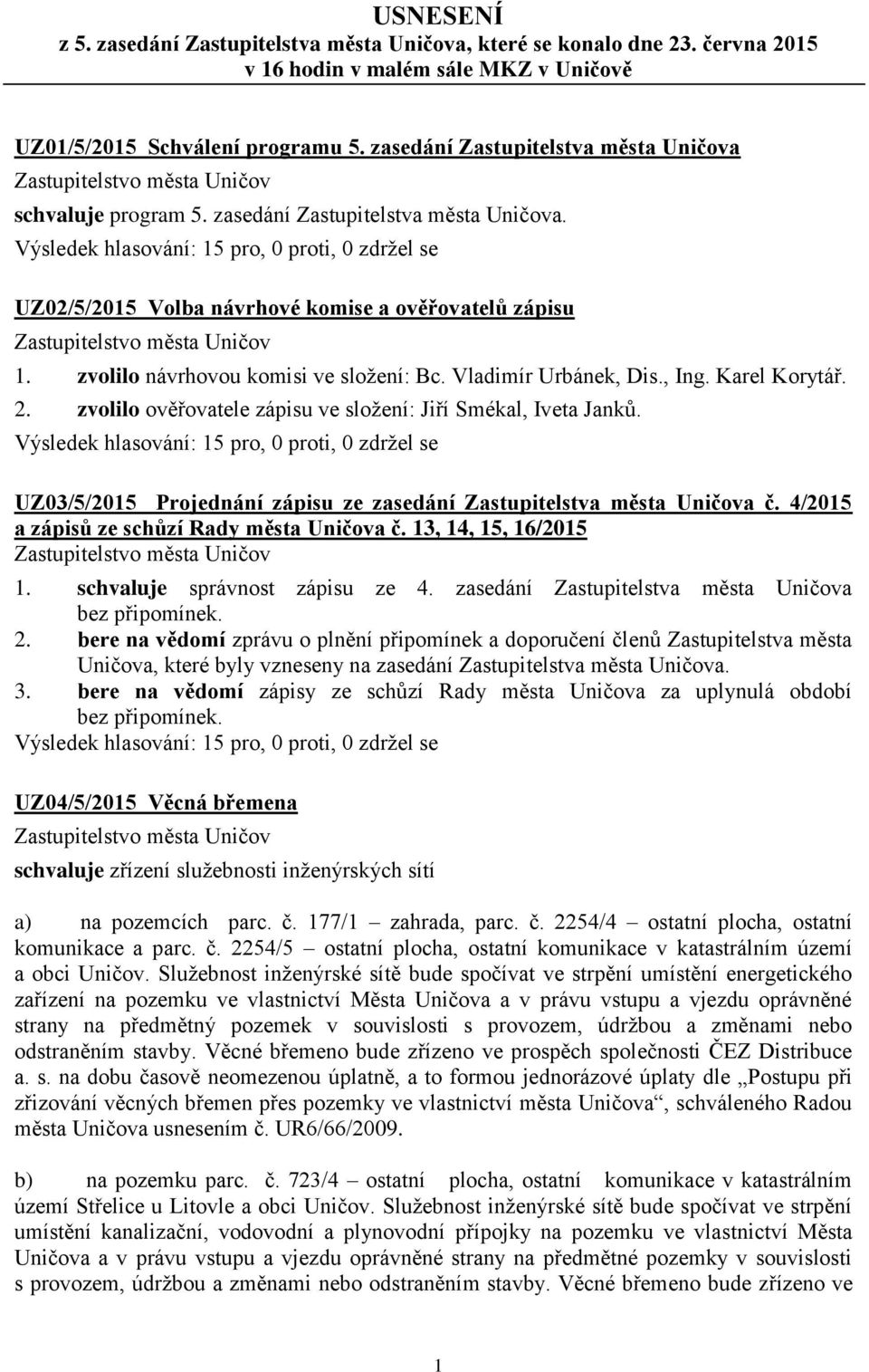 Vladimír Urbánek, Dis., Ing. Karel Korytář. 2. zvolilo ověřovatele zápisu ve složení: Jiří Smékal, Iveta Janků. UZ03/5/2015 Projednání zápisu ze zasedání Zastupitelstva města Uničova č.