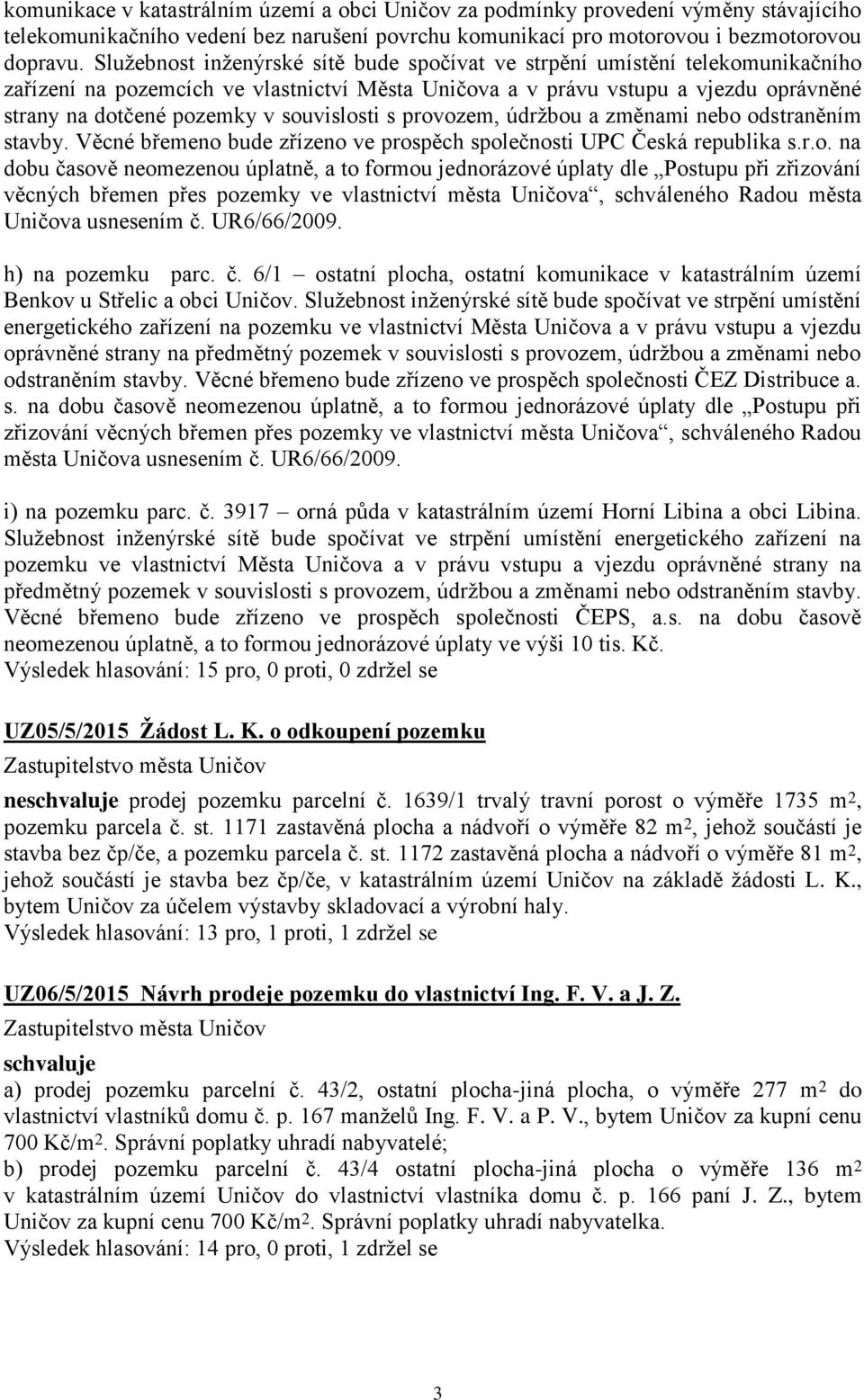 souvislosti s provozem, údržbou a změnami nebo odstraněním stavby. Věcné břemeno bude zřízeno ve prospěch společnosti UPC Česká republika s.r.o. na dobu časově neomezenou úplatně, a to formou jednorázové úplaty dle Postupu při zřizování věcných břemen přes pozemky ve vlastnictví města Uničova, schváleného Radou města Uničova usnesením č.