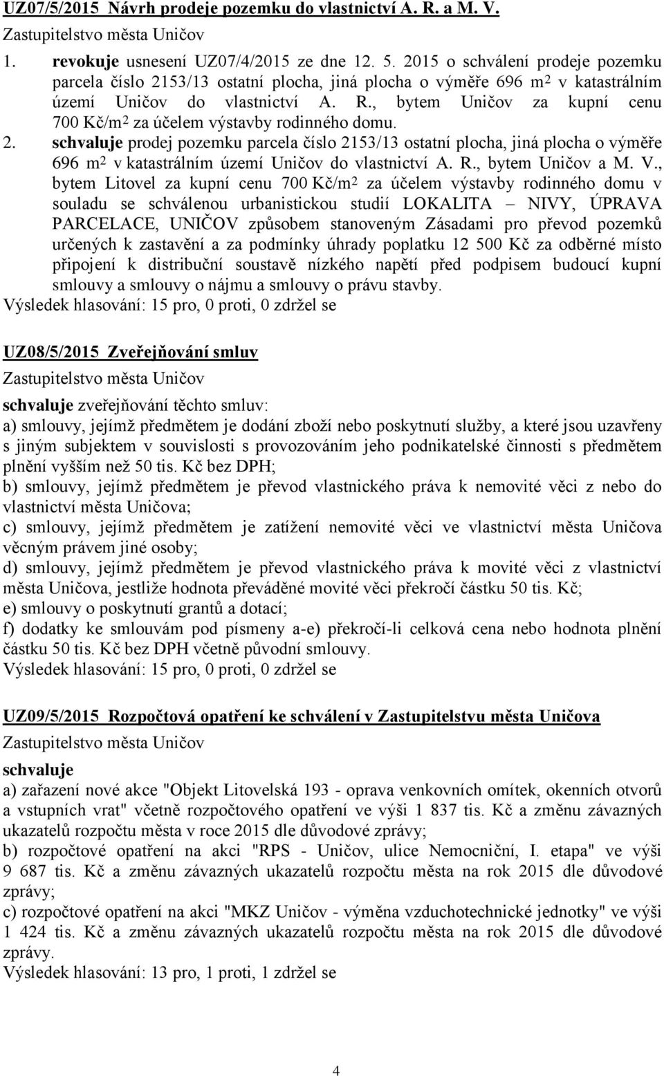 , bytem Uničov za kupní cenu 700 Kč/m 2 za účelem výstavby rodinného domu. 2. schvaluje prodej pozemku parcela číslo 2153/13 ostatní plocha, jiná plocha o výměře 696 m 2 v katastrálním území Uničov do vlastnictví A.