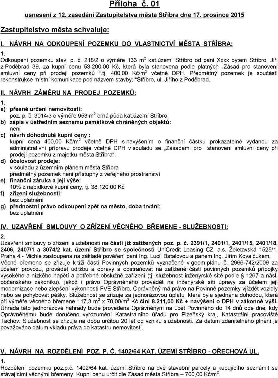 200,00 Kč, která byla stanovena podle platných Zásad pro stanovení smluvní ceny při prodeji pozemků.tj. 400,00 Kč/m 2 včetně DPH.