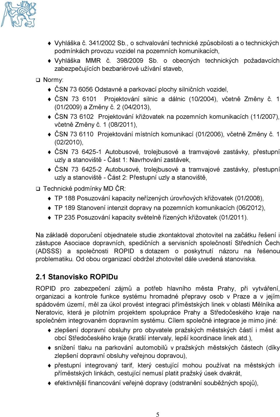 včetně Změny č. 1 (01/2009) a Změny č. 2 (04/2013), ČSN 73 6102 Projektování křižovatek na pozemních komunikacích (11/2007), včetně Změny č.