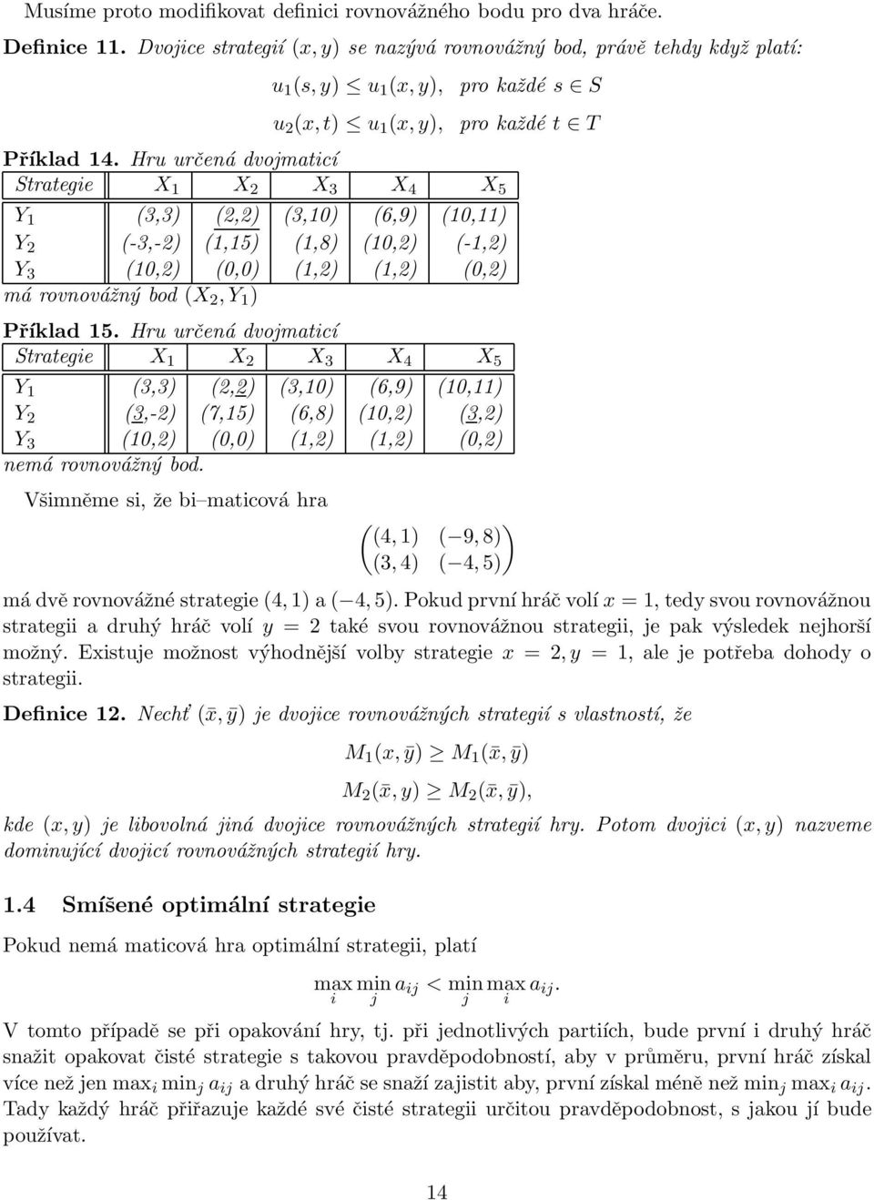 Hru určená dvojmaticí Strategie X 1 X 2 X 3 X 4 X 5 Y 1 (3,3) (2,2) (3,10) (6,9) (10,11) Y 2 (-3,-2) (1,15) (1,8) (10,2) (-1,2) Y 3 (10,2) (0,0) (1,2) (1,2) (0,2) má rovnovážný bod (X 2,Y 1 ) Příklad