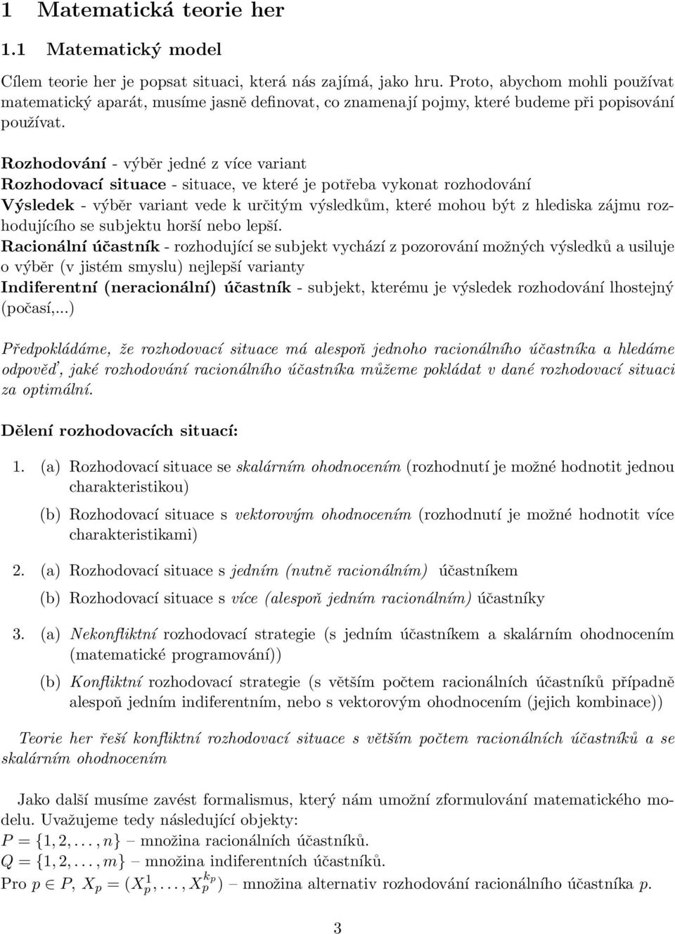 Rozhodování - výběr jedné z více variant Rozhodovací situace - situace, ve které je potřeba vykonat rozhodování Výsledek - výběr variant vede k určitým výsledkům, které mohou být z hlediska zájmu