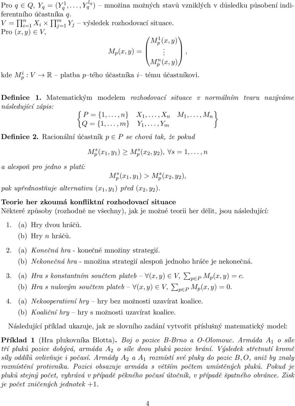 Matematickým modelem rozhodovací situace v normálním tvaru nazýváme následující zápis: { } P = {1,...,n} X1,...,X n M 1,...,M n Q = {1,...,m} Y 1,...,Y m Definice 2.