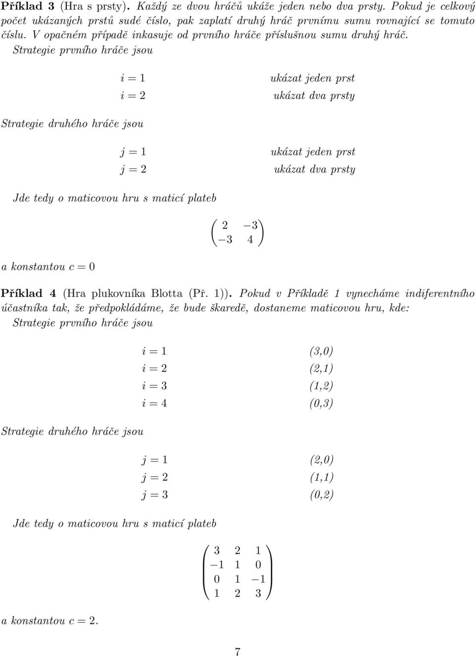 Strategie prvního hráče jsou i = 1 i = 2 ukázat jeden prst ukázat dva prsty Strategie druhého hráče jsou j = 1 j = 2 ukázat jeden prst ukázat dva prsty Jde tedy o maticovou hru s maticí plateb a