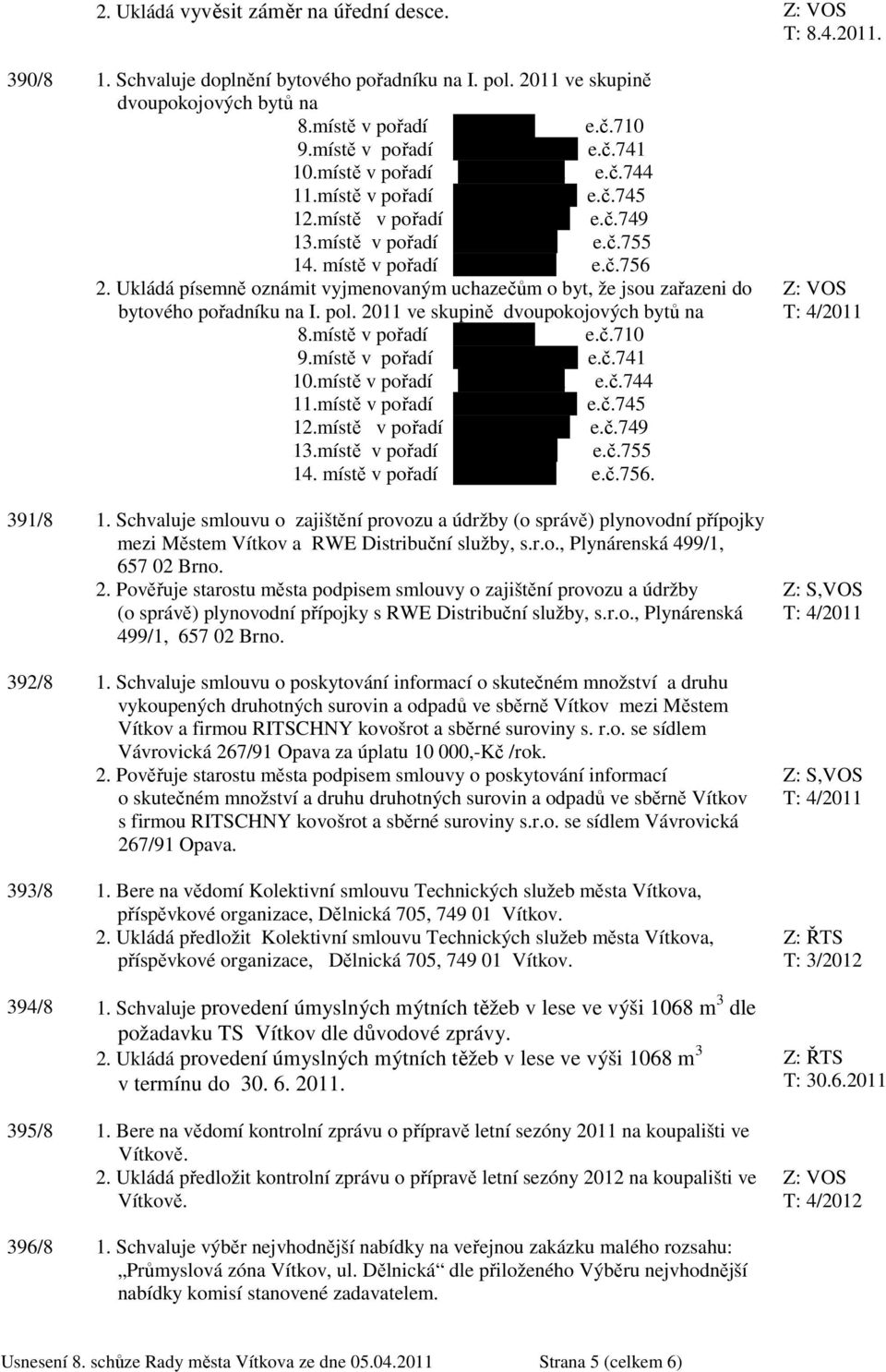 místě v pořadí p. A.Dudová e.č.756 2. Ukládá písemně oznámit vyjmenovaným uchazečům o byt, že jsou zařazeni do bytového pořadníku na I. pol. 2011 ve skupině dvoupokojových bytů na 8.místě v pořadí p. M.