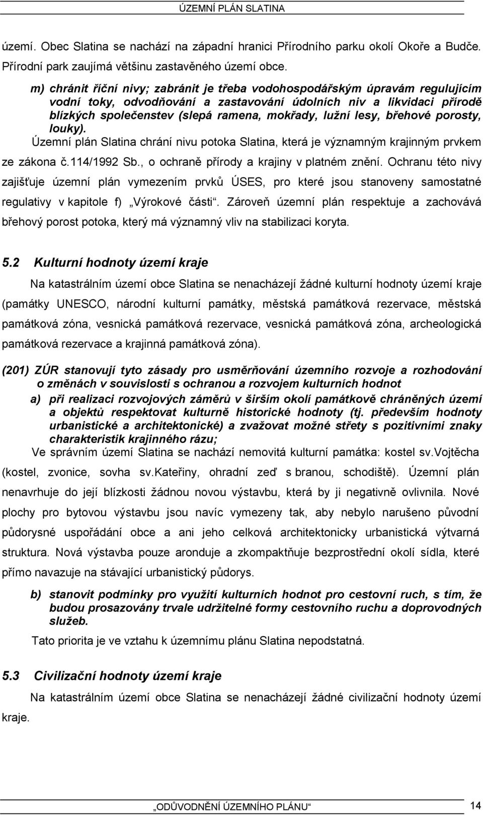 lužní lesy, břehové porosty, louky). Územní plán Slatina chrání nivu potoka Slatina, která je významným krajinným prvkem ze zákona č.114/1992 Sb., o ochraně přírody a krajiny v platném znění.