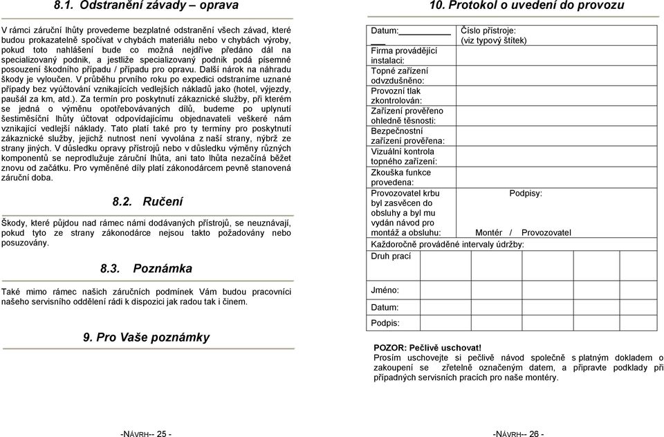 V průběhu prvního roku po expedici odstraníme uznané případy bez vyúčtování vznikajících vedlejších nákladů jako (hotel, výjezdy, paušál za km, atd.).