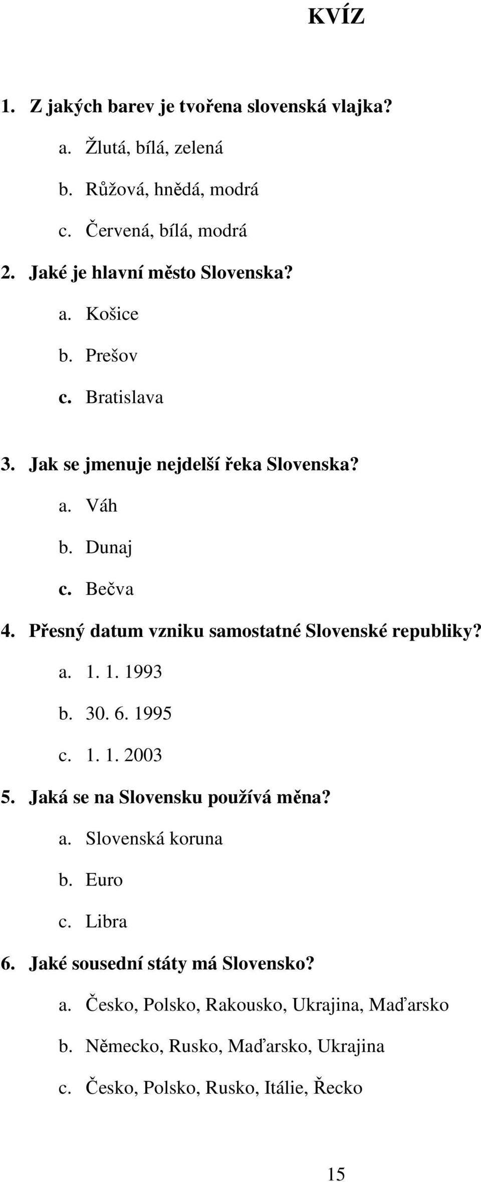 Přesný datum vzniku samostatné Slovenské republiky? a. 1. 1. 1993 b. 30. 6. 1995 c. 1. 1. 2003 5. Jaká se na Slovensku používá měna? a. Slovenská koruna b.