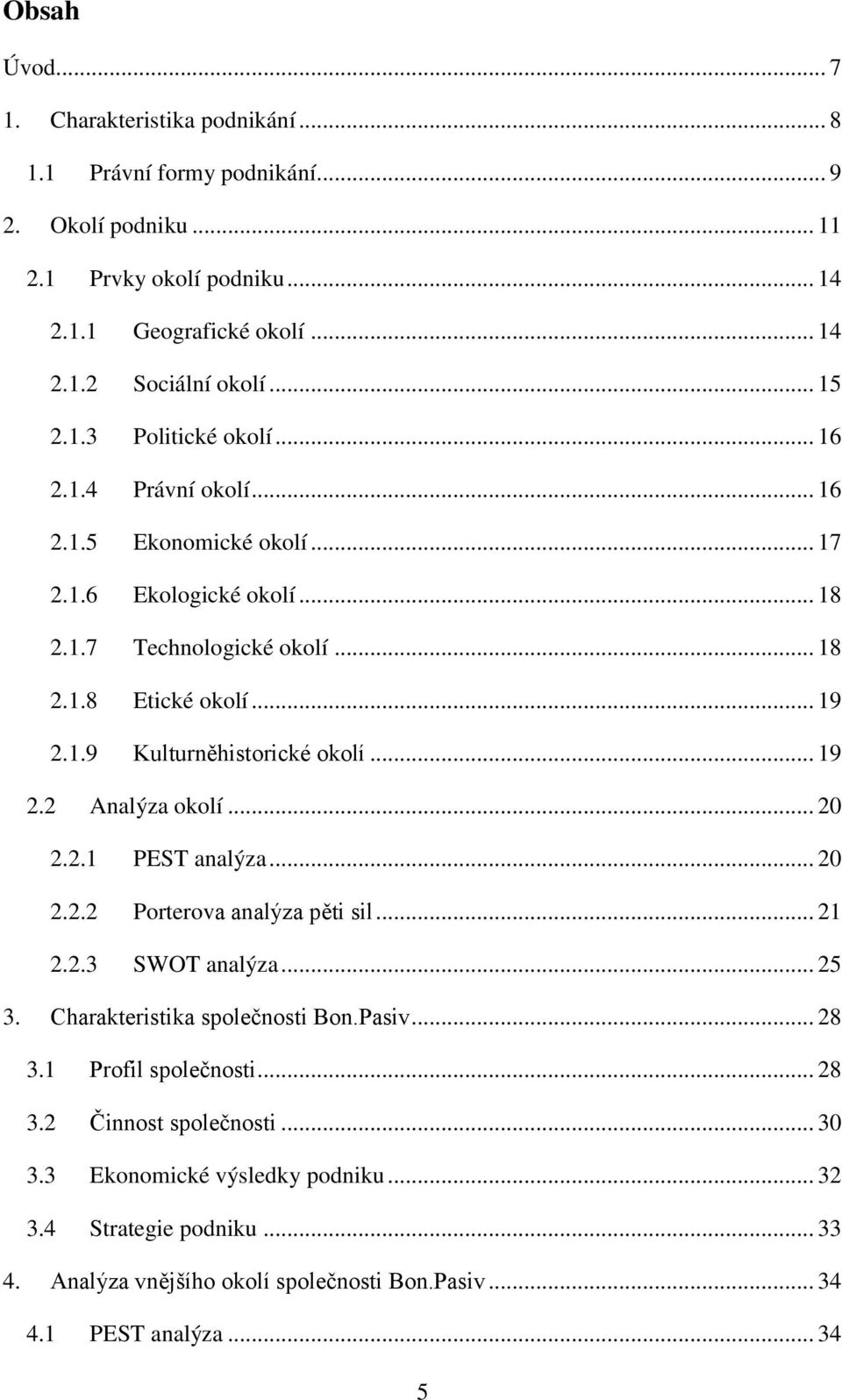 .. 19 2.2 Analýza okolí... 20 2.2.1 PEST analýza... 20 2.2.2 Porterova analýza pěti sil... 21 2.2.3 SWOT analýza... 25 3. Charakteristika společnosti Bon.Pasiv... 28 3.1 Profil společnosti.