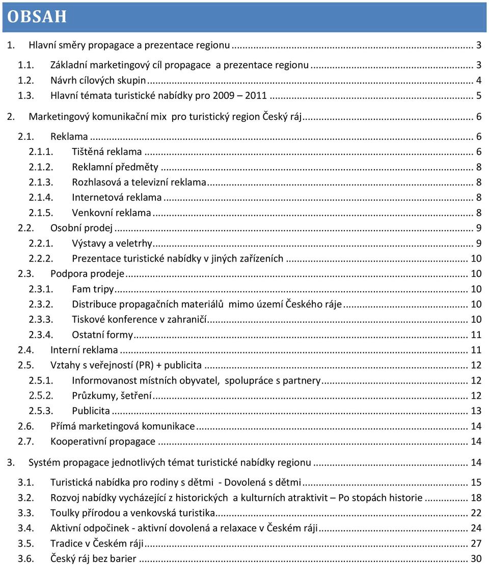 Internetová reklama... 8 2.1.5. Venkovní reklama... 8 2.2. Osobní prodej... 9 2.2.1. Výstavy a veletrhy... 9 2.2.2. Prezentace turistické nabídky v jiných zařízeních... 10 2.3. Podpora prodeje... 10 2.3.1. Fam tripy.