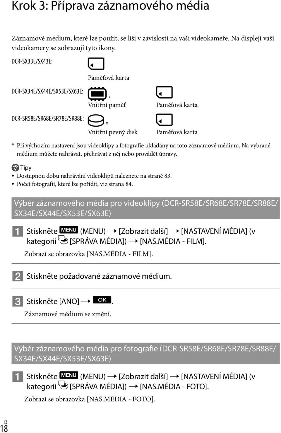 fotografie ukládány na toto záznamové médium. Na vybrané médium můžete nahrávat, přehrávat z něj nebo provádět úpravy. Tipy Dostupnou dobu nahrávání videoklipů naleznete na straně 83.