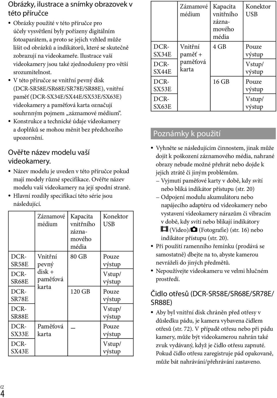 V této příručce se vnitřní pevný disk (DCR-SR58E/SR68E/SR78E/SR88E), vnitřní paměť (DCR-SX34E/SX44E/SX53E/SX63E) videokamery a paměťová karta označují souhrnným pojmem záznamové médium.