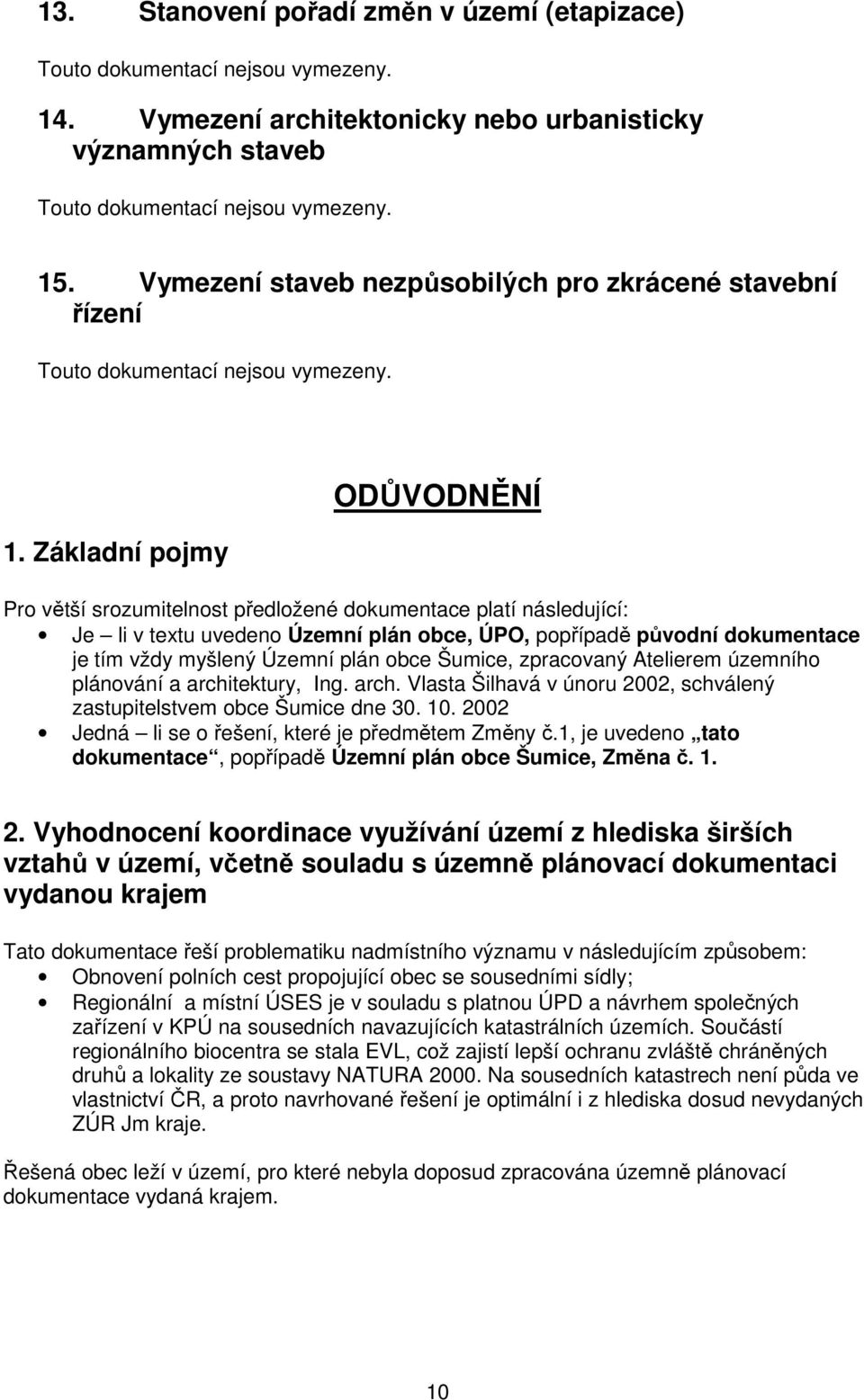 Základní pojmy ODŮVODNĚNÍ Pro větší srozumitelnost předložené dokumentace platí následující: Je li v textu uvedeno Územní plán obce, ÚPO, popřípadě původní dokumentace je tím vždy myšlený Územní plán