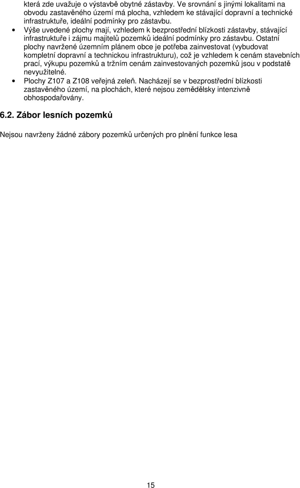 Výše uvedené plochy mají, vzhledem k bezprostřední blízkosti zástavby, stávající infrastruktuře i zájmu majitelů pozemků ideální podmínky pro zástavbu.