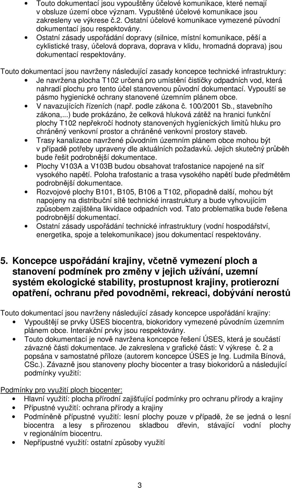 Ostatní zásady uspořádání dopravy (silnice, místní komunikace, pěší a cyklistické trasy, účelová doprava, doprava v klidu, hromadná doprava) jsou dokumentací respektovány.