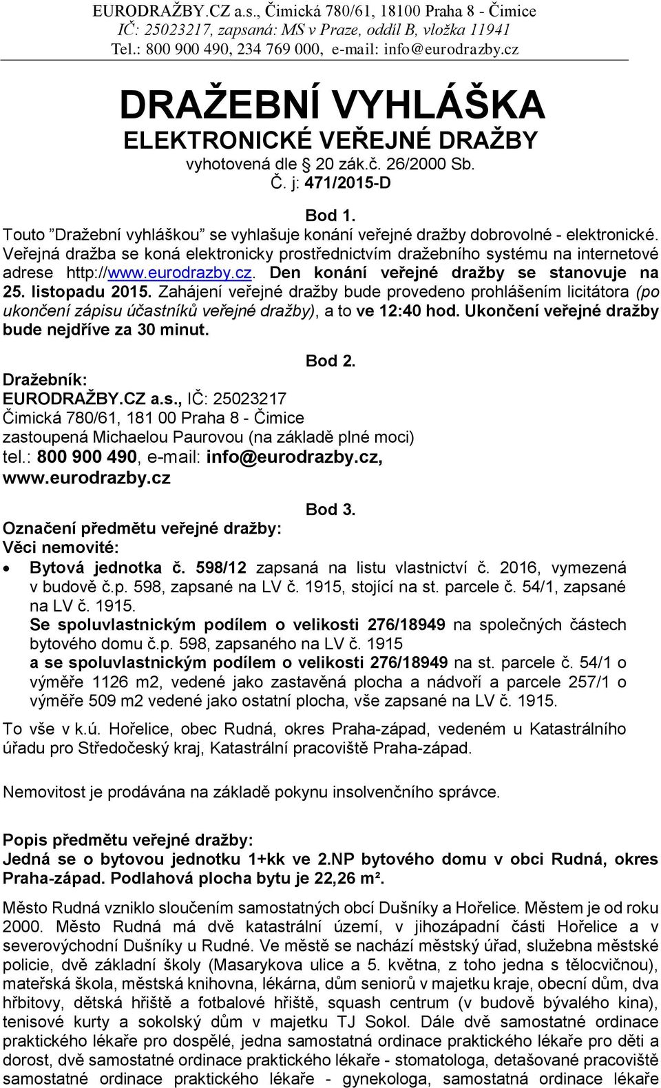 Zahájení veřejné dražby bude provedeno prohlášením licitátora (po ukončení zápisu účastníků veřejné dražby), a to ve 12:40 hod. Ukončení veřejné dražby bude nejdříve za 30 minut. Bod 2.