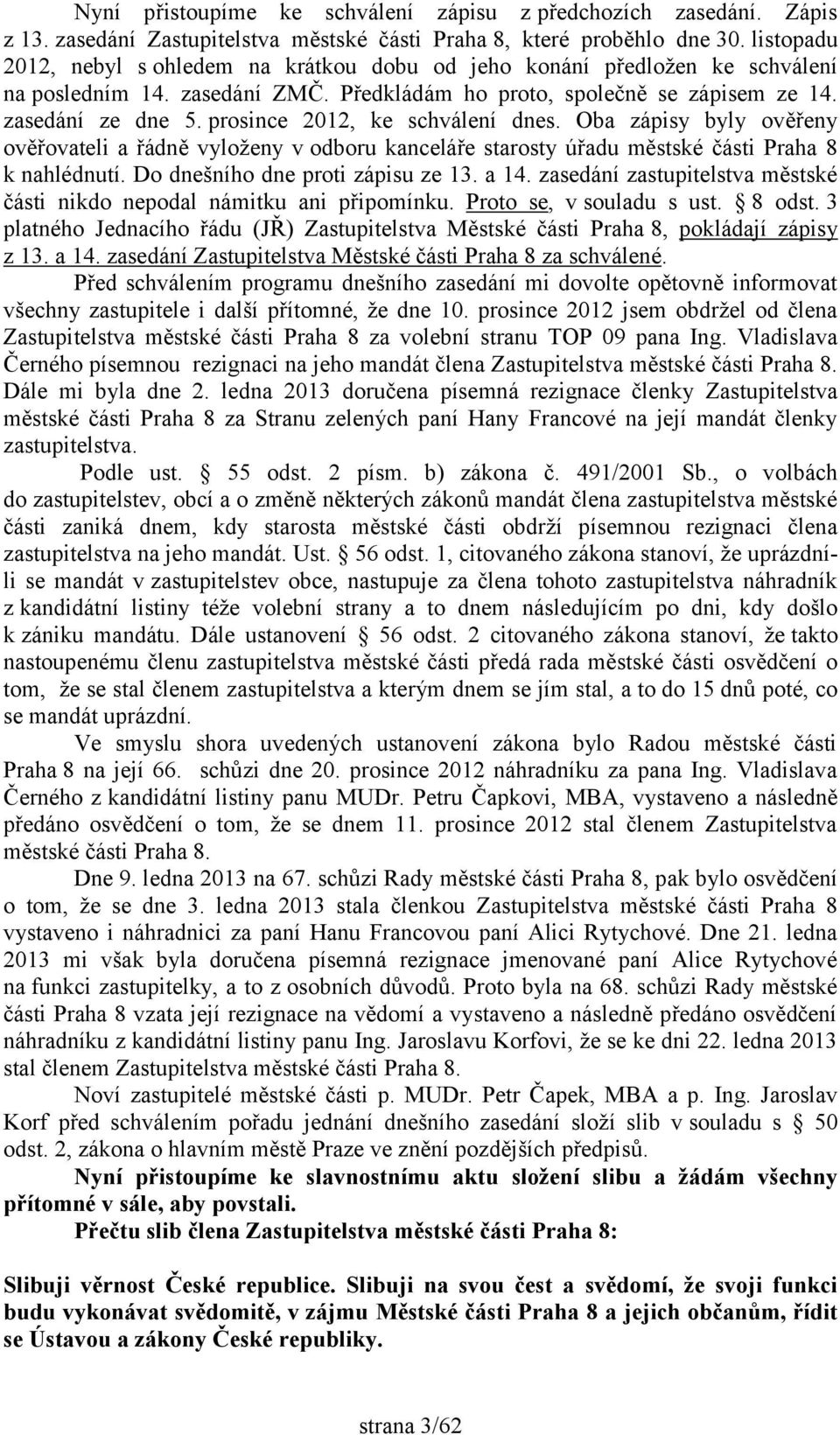 prosince 2012, ke schválení dnes. Oba zápisy byly ověřeny ověřovateli a řádně vyloženy v odboru kanceláře starosty úřadu městské části Praha 8 k nahlédnutí. Do dnešního dne proti zápisu ze 13. a 14.