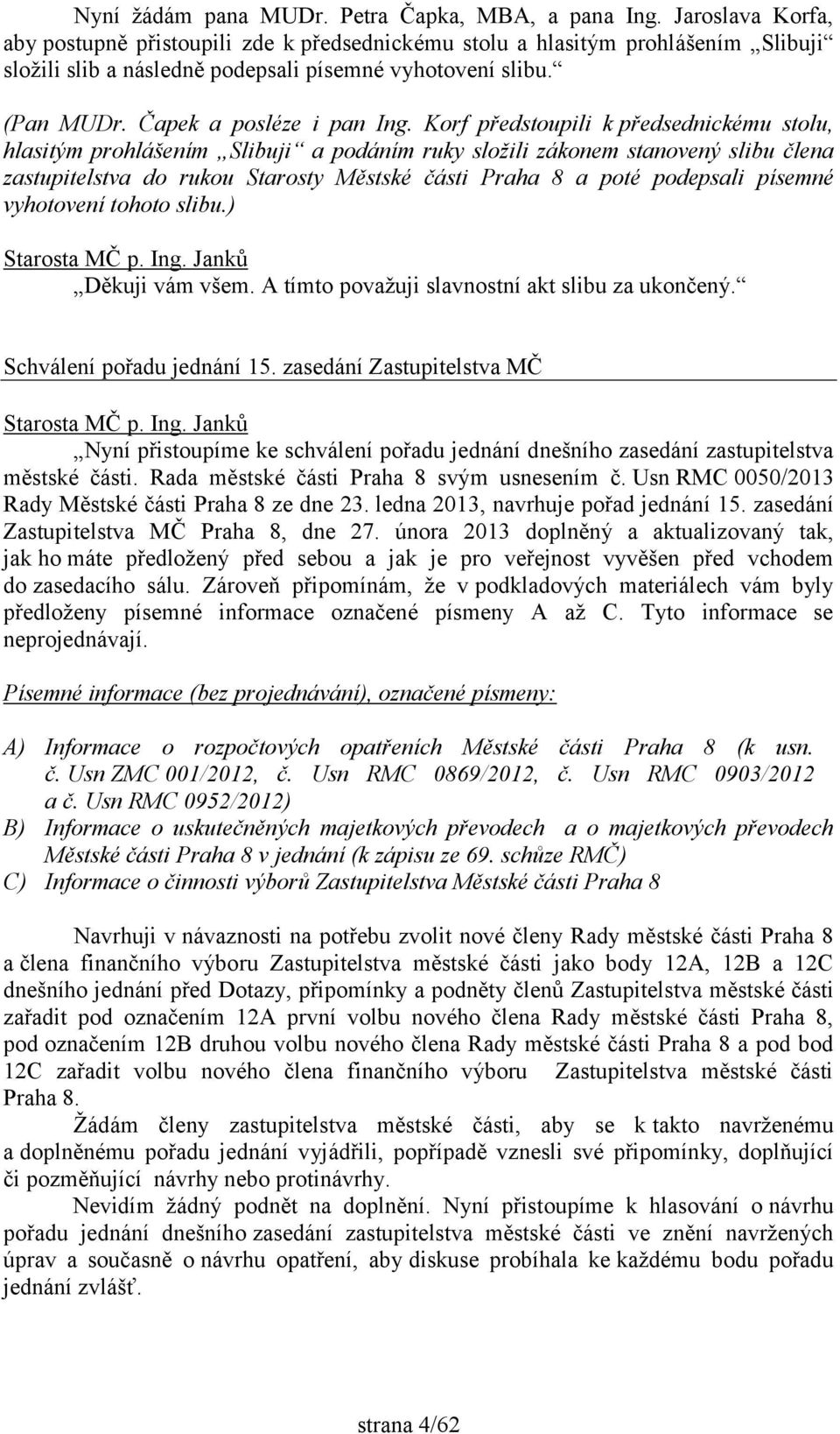 Korf předstoupili k předsednickému stolu, hlasitým prohlášením Slibuji a podáním ruky složili zákonem stanovený slibu člena zastupitelstva do rukou Starosty Městské části Praha 8 a poté podepsali