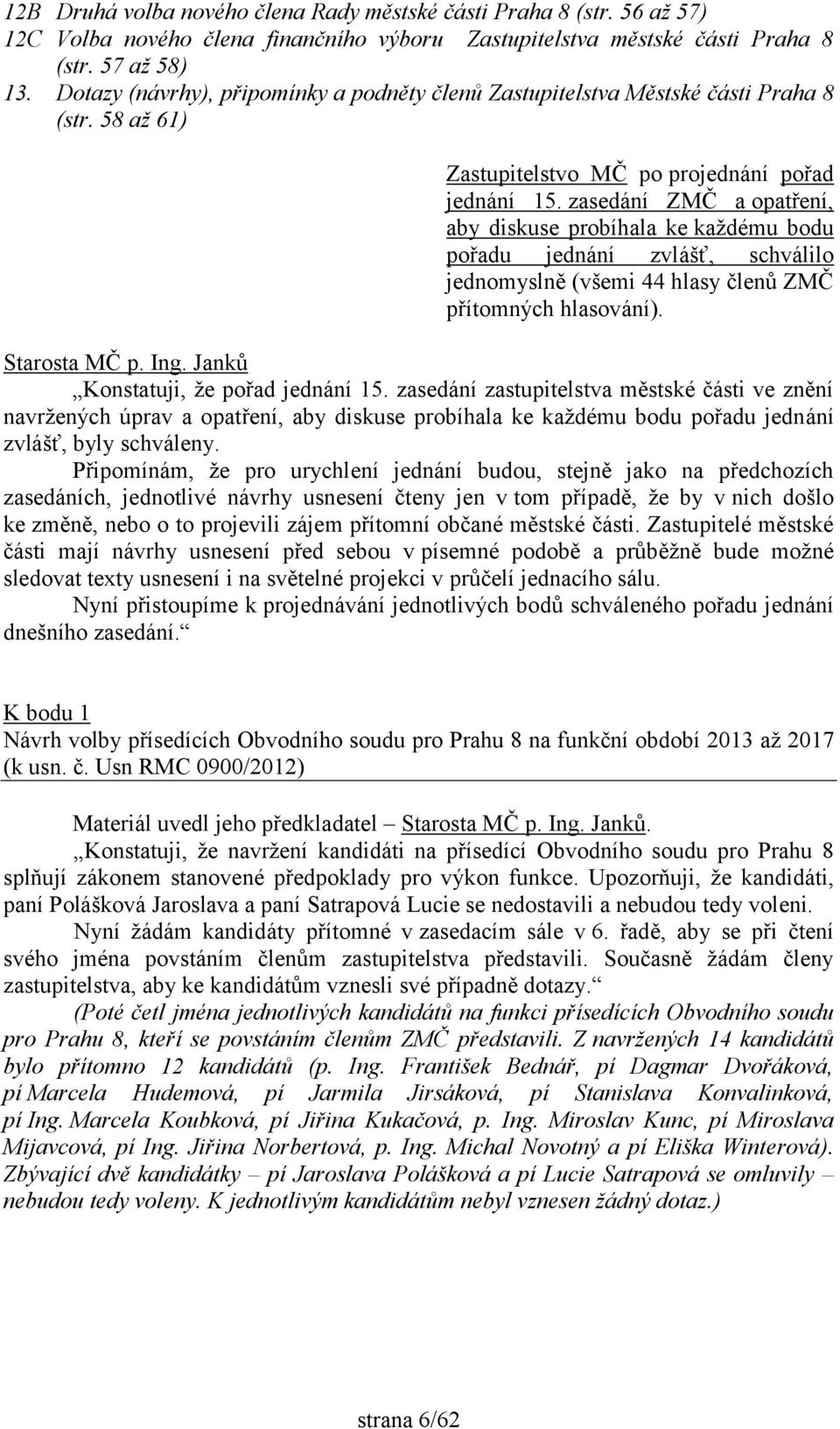 zasedání ZMČ a opatření, aby diskuse probíhala ke každému bodu pořadu jednání zvlášť, schválilo jednomyslně (všemi 44 hlasy členů ZMČ přítomných hlasování). Konstatuji, že pořad jednání 15.