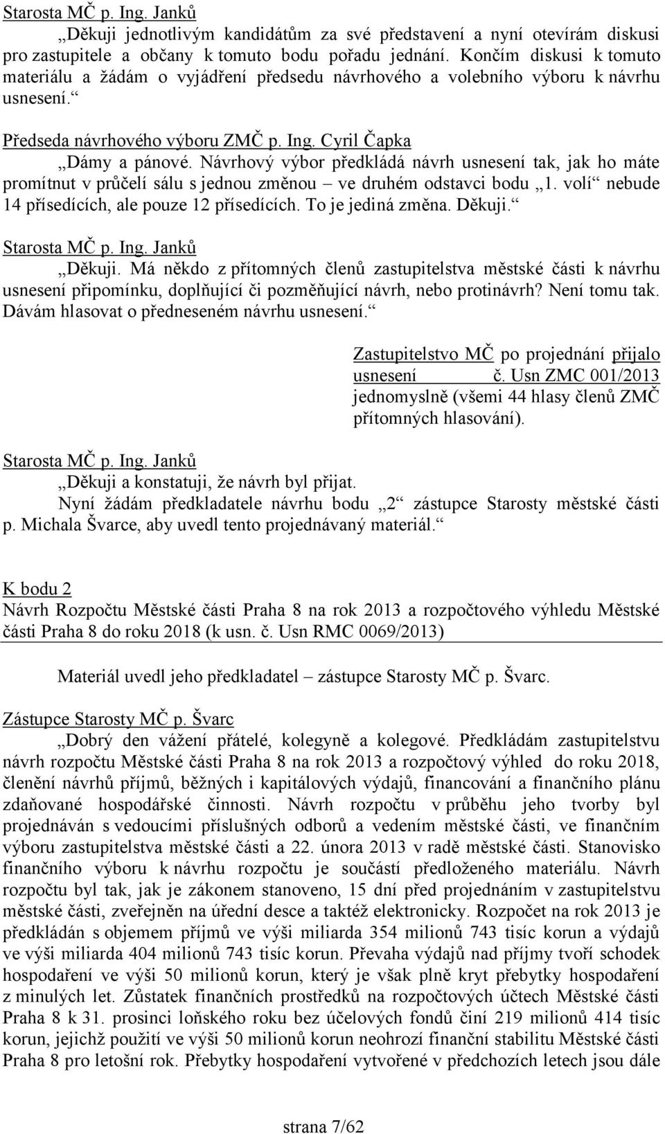 Návrhový výbor předkládá návrh usnesení tak, jak ho máte promítnut v průčelí sálu s jednou změnou ve druhém odstavci bodu 1. volí nebude 14 přísedících, ale pouze 12 přísedících. To je jediná změna.