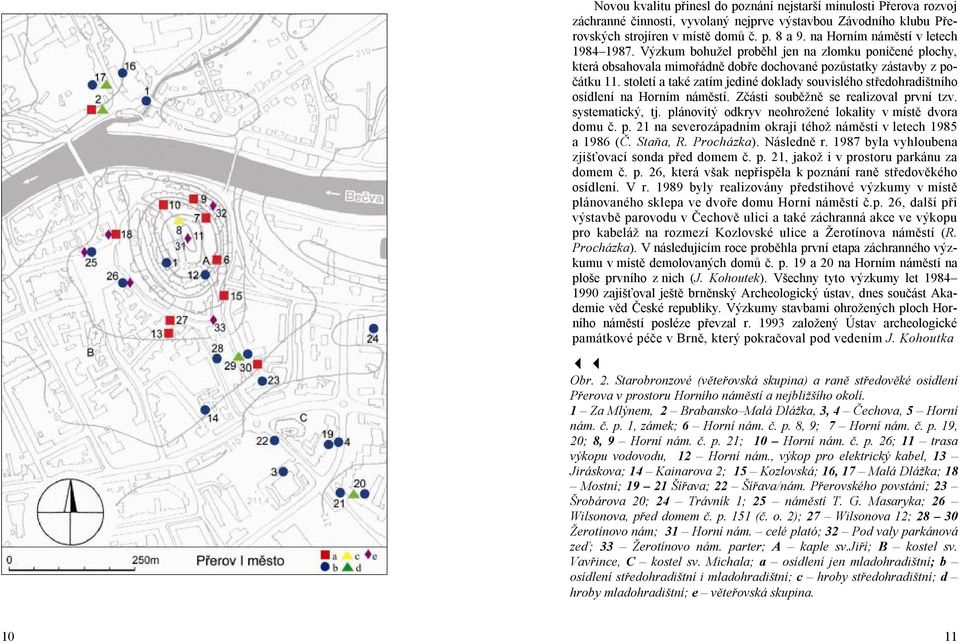 století a také zatím jediné doklady souvislého středohradištního osídlení na Horním náměstí. Zčásti souběžně se realizoval první tzv. systematický, tj.