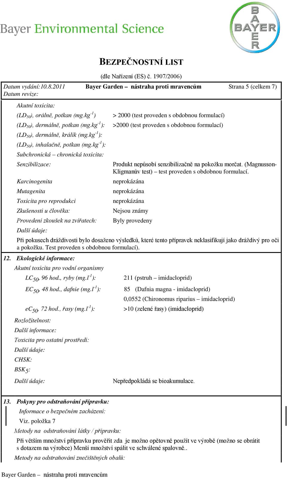 kg -1 ): Subchronická chronická toxicita: Senzibilizace: Karcinogenita Mutagenita Toxicita pro reprodukci Zkušenosti u člověka: Provedení zkoušek na zvířatech: Další údaje: > 2000 (test proveden s