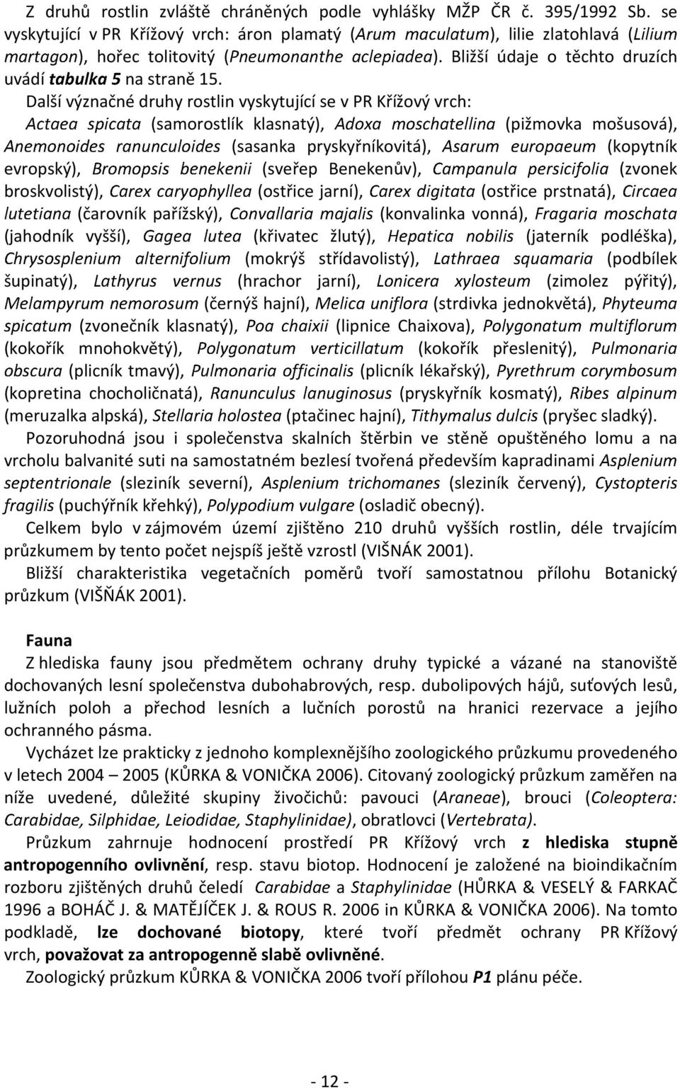 Další význačné druhy rostlin vyskytující se v PR Křížový vrch: (samorostlík klasnatý), (pižmovka mošusová), (sasanka pryskyřníkovitá), (kopytník evropský), B (sveřep Benekenův), (zvonek