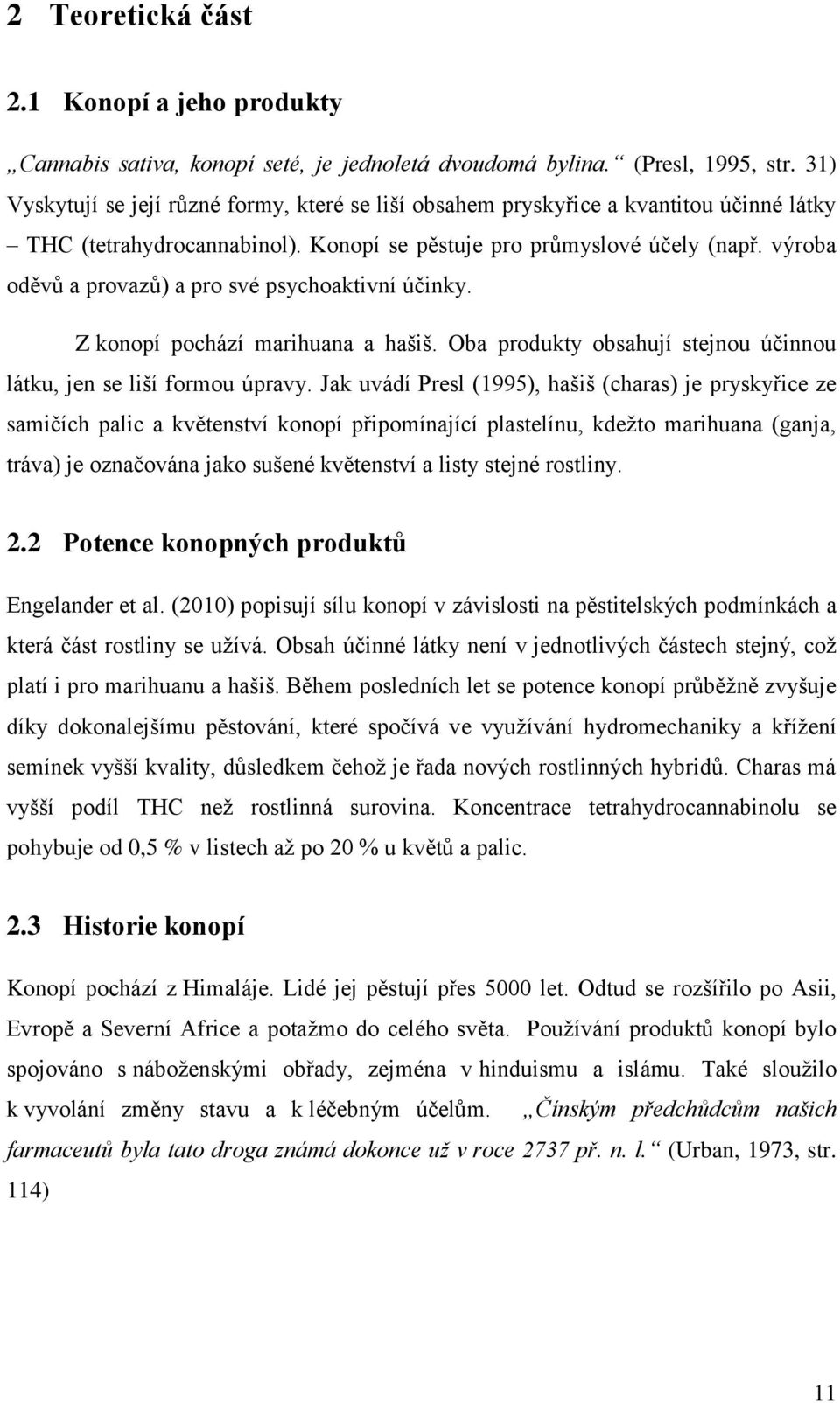 výroba oděvů a provazů) a pro své psychoaktivní účinky. Z konopí pochází marihuana a hašiš. Oba produkty obsahují stejnou účinnou látku, jen se liší formou úpravy.