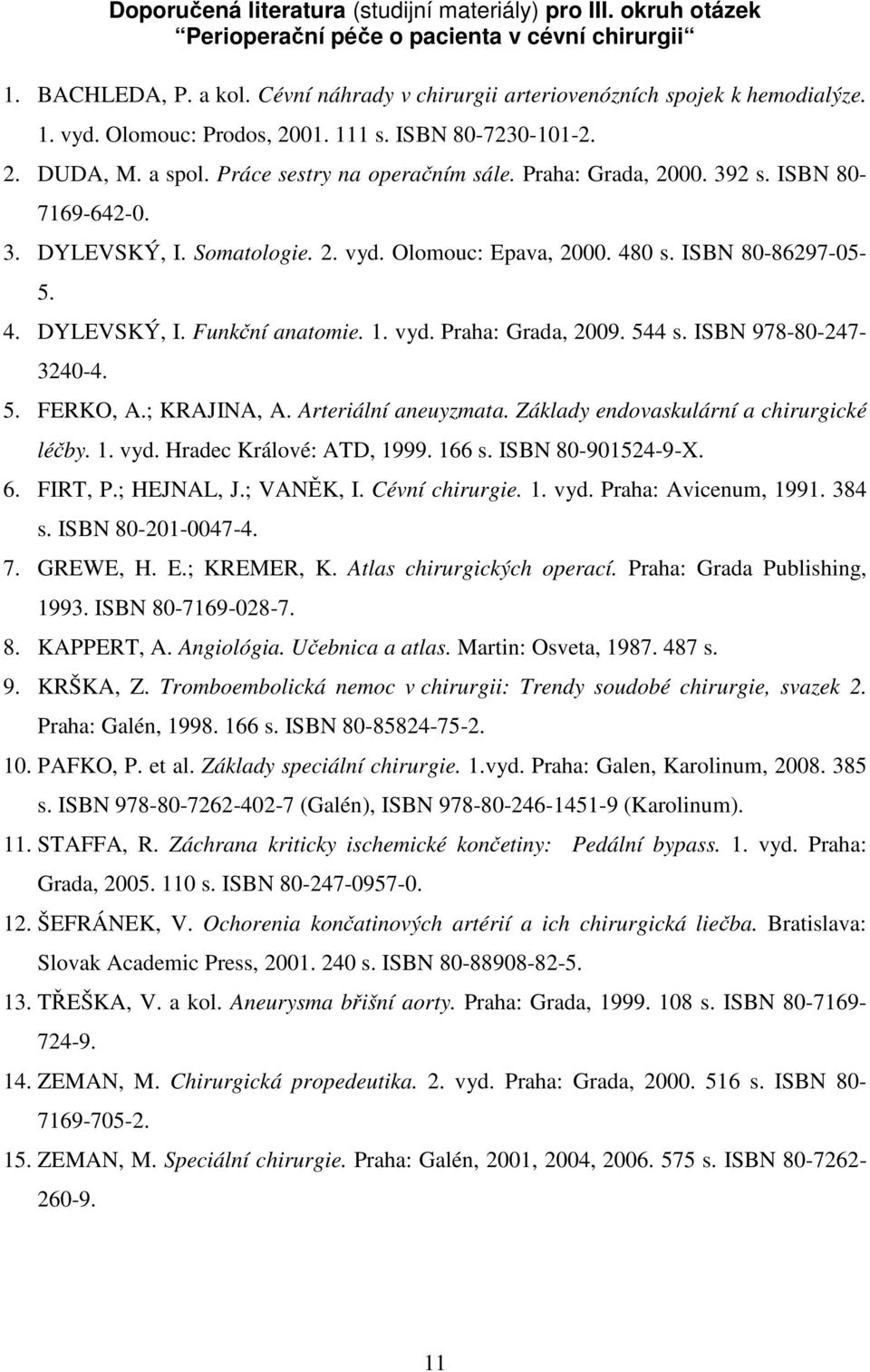 480 s. ISBN 80-86297-05-5. 4. DYLEVSKÝ, I. Funkční anatomie. 1. vyd. Praha: Grada, 2009. 544 s. ISBN 978-80-247-3240-4. 5. FERKO, A.; KRAJINA, A. Arteriální aneuyzmata.