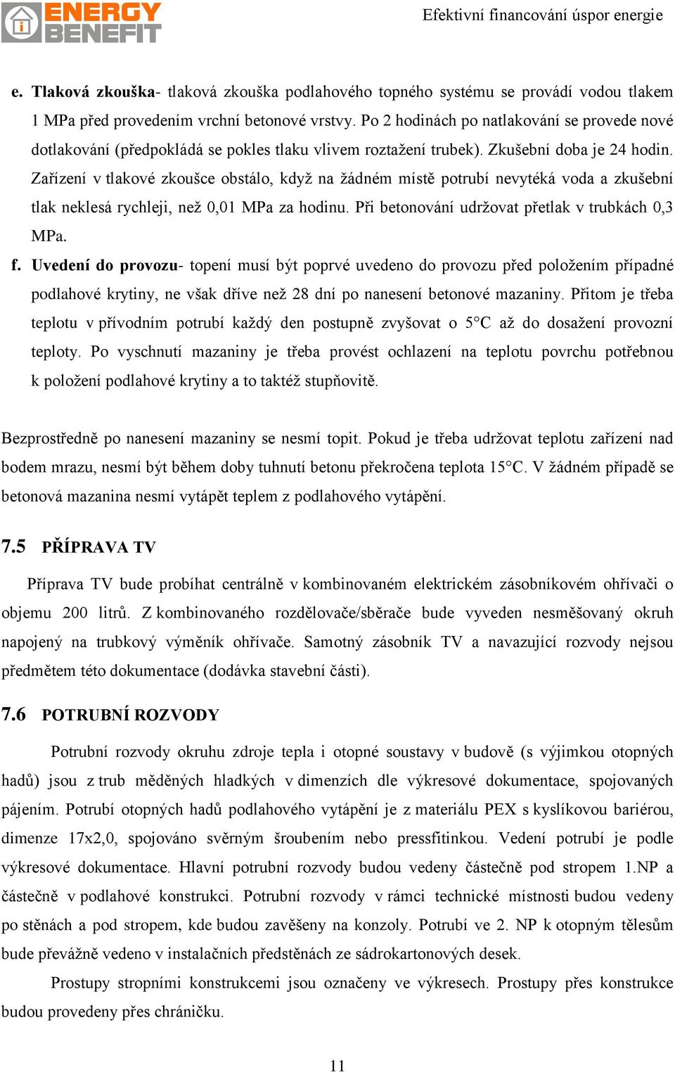 Zařízení v tlakové zkoušce obstálo, když na žádném místě potrubí nevytéká voda a zkušební tlak neklesá rychleji, než 0,01 MPa za hodinu. Při betonování udržovat přetlak v trubkách 0,3 MPa. f.