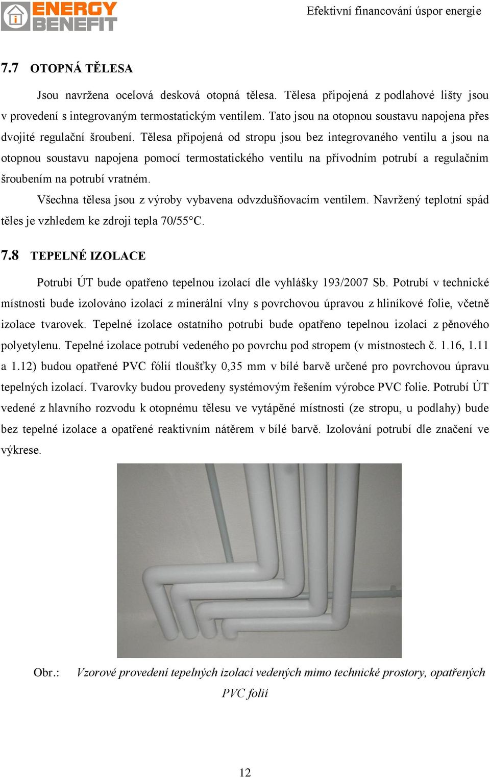 Tělesa připojená od stropu jsou bez integrovaného ventilu a jsou na otopnou soustavu napojena pomocí termostatického ventilu na přívodním potrubí a regulačním šroubením na potrubí vratném.