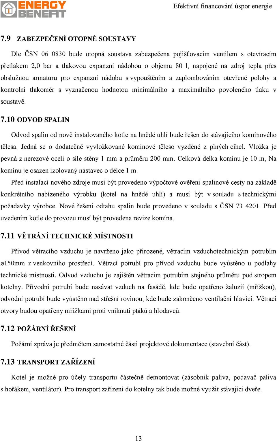 10 ODVOD SPALIN Odvod spalin od nově instalovaného kotle na hnědé uhlí bude řešen do stávajícího komínového tělesa. Jedná se o dodatečně vyvložkované komínové těleso vyzděné z plných cihel.