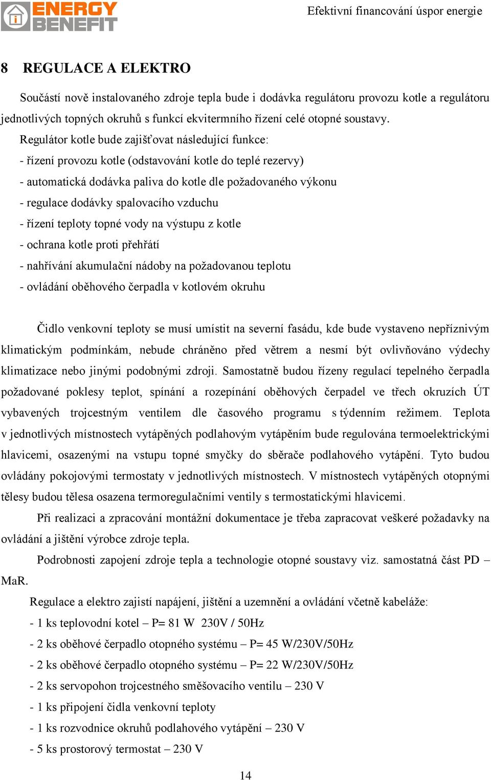 spalovacího vzduchu - řízení teploty topné vody na výstupu z kotle - ochrana kotle proti přehřátí - nahřívání akumulační nádoby na požadovanou teplotu - ovládání oběhového čerpadla v kotlovém okruhu