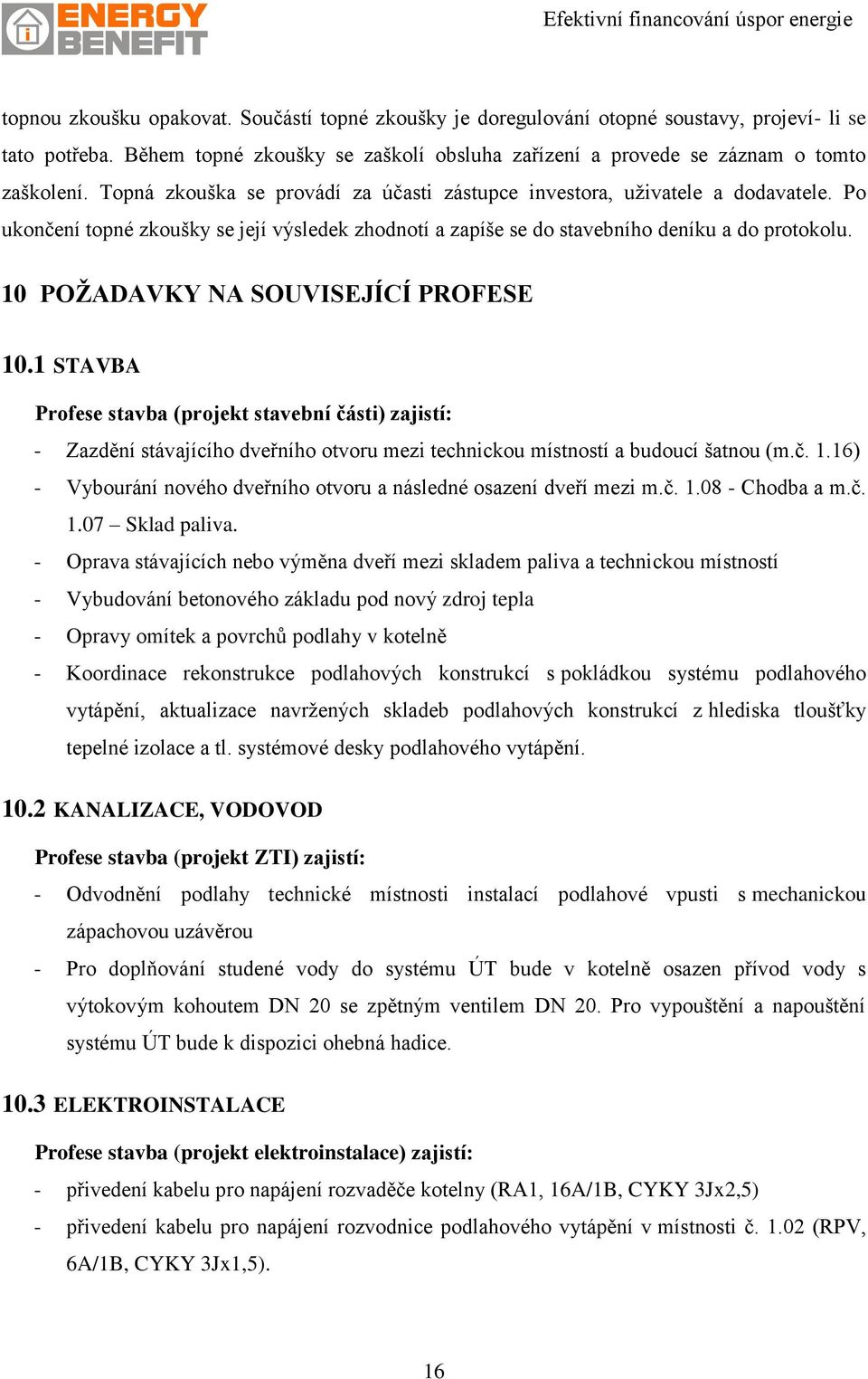 10 POŽADAVKY NA SOUVISEJÍCÍ PROFESE 10.1 STAVBA Profese stavba (projekt stavební části) zajistí: - Zazdění stávajícího dveřního otvoru mezi technickou místností a budoucí šatnou (m.č. 1.16) - Vybourání nového dveřního otvoru a následné osazení dveří mezi m.