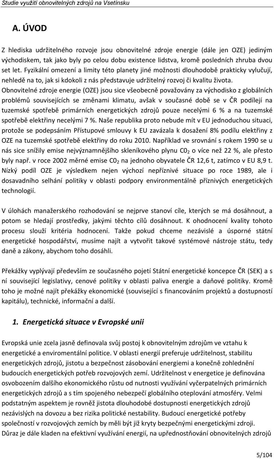 Obnovitelné zdroje energie (OZE) jsou sice všeobecně považovány za východisko z globálních problémů souvisejících se změnami klimatu, avšak v současné době se v ČR podílejí na tuzemské spotřebě