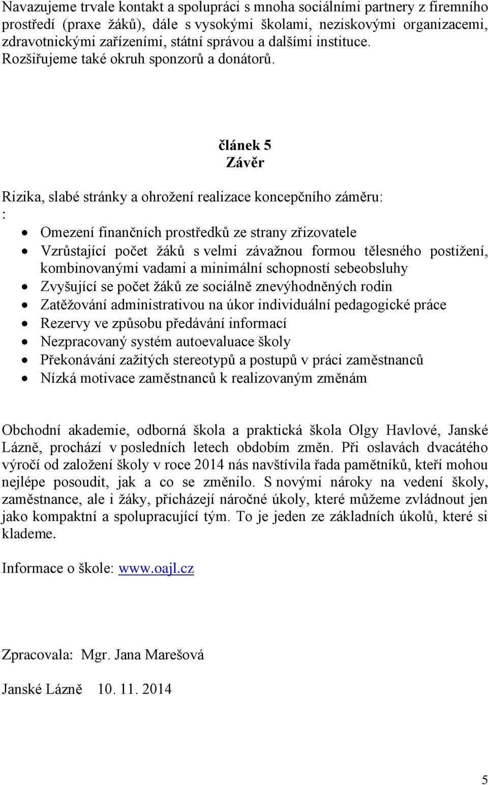 článek 5 Závěr Rizika, slabé stránky a ohrožení realizace koncepčního záměru: : Omezení finančních prostředků ze strany zřizovatele Vzrůstající počet žáků s velmi závažnou formou tělesného postižení,