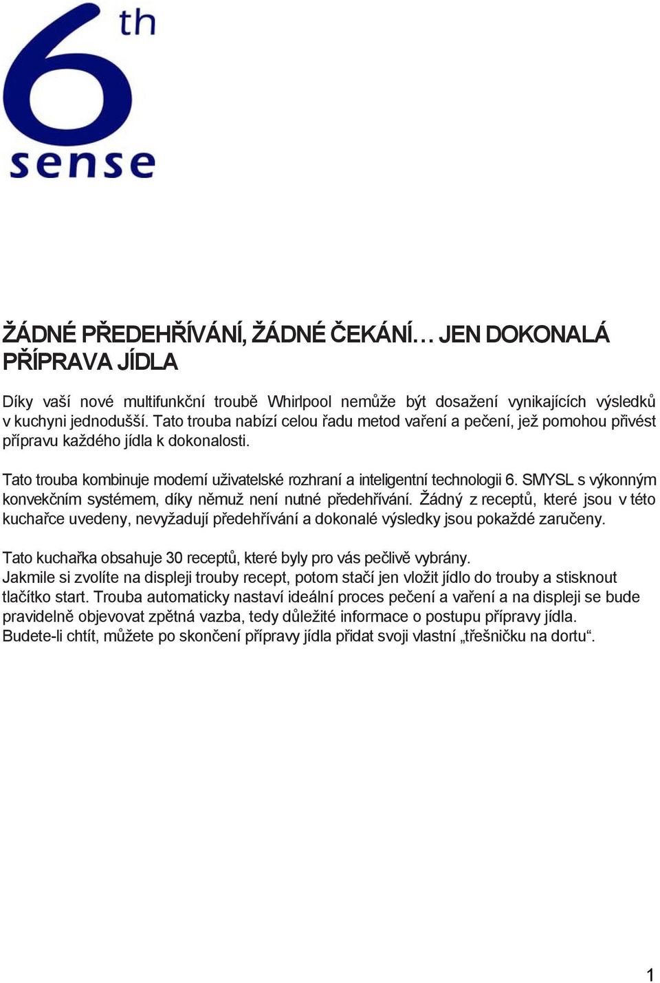 SMYSL s výkonným konvekčním systémem, díky němuž není nutné předehřívání. Žádný z receptů, které jsou v této kuchařce uvedeny, nevyžadují předehřívání a dokonalé výsledky jsou pokaždé zaručeny.