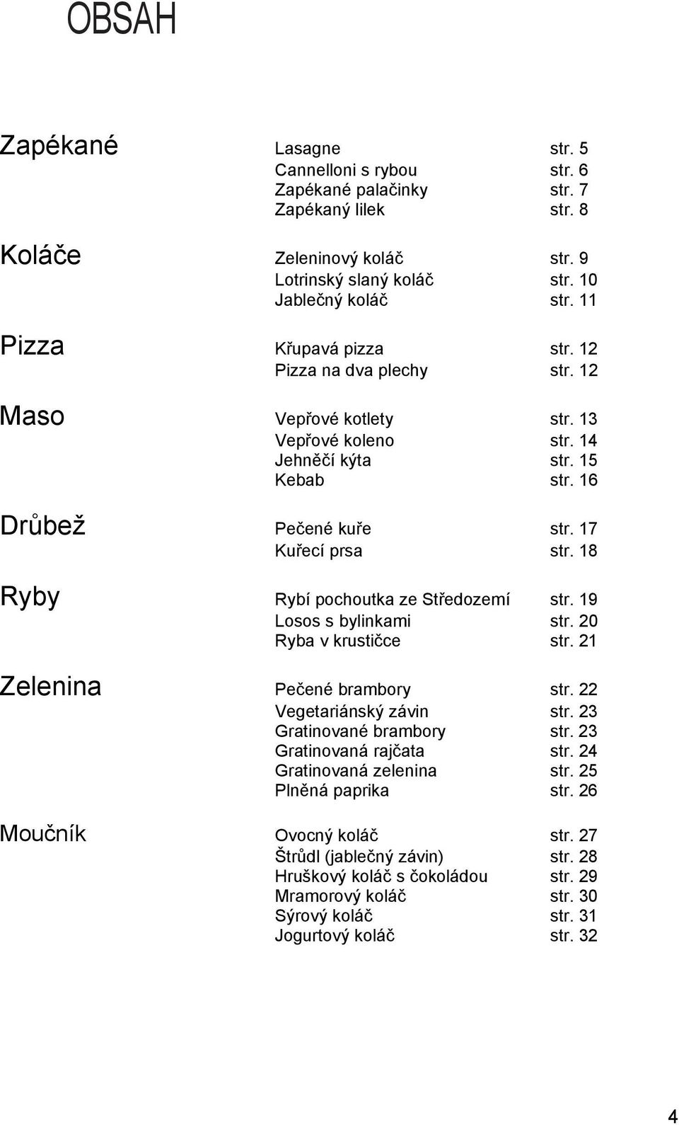 18 Ryby Rybí pochoutka ze Středozemí str. 19 Losos s bylinkami str. 20 Ryba v krustičce str. 21 Zelenina Pečené brambory str. 22 Vegetariánský závin str. 23 Gratinované brambory str.