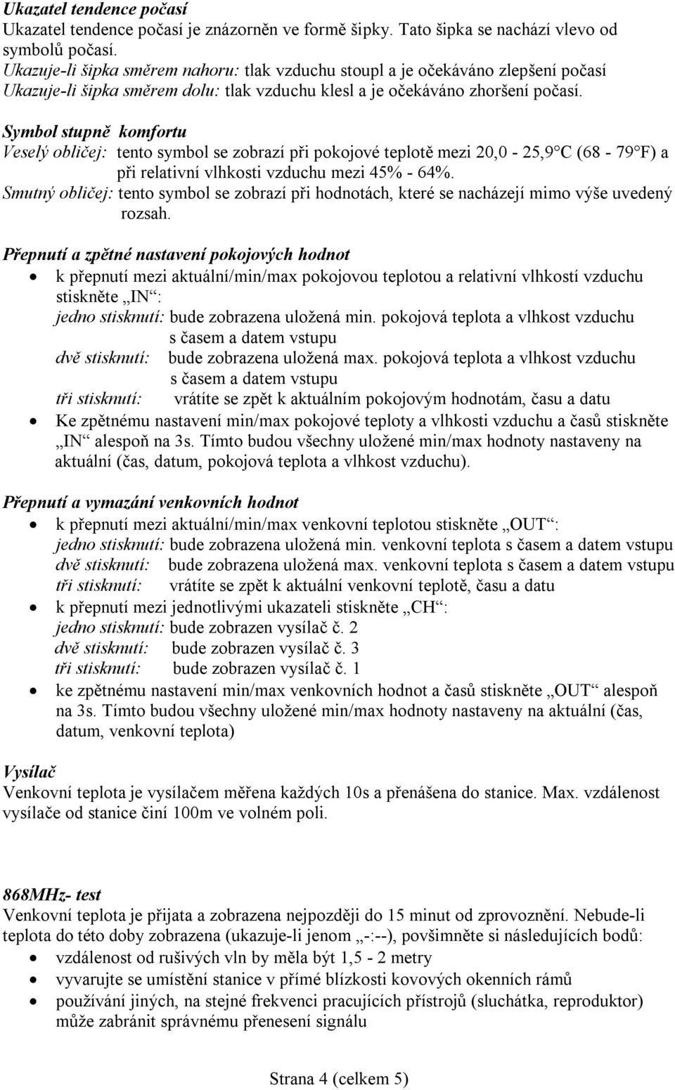 Symbol stupně komfortu Veselý obličej: tento symbol se zobrazí při pokojové teplotě mezi 20,0-25,9 C (68-79 F) a při relativní vlhkosti vzduchu mezi 45% - 64%.