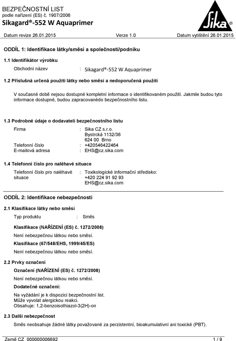 Jakmile budou tyto informace dostupné, budou zapracovanédo bezpečnostního listu. 1.3 Podrobné údaje o dodavateli bezpečnostního listu Firma : Sika CZ s.r.o. Bystrcká 1132/36 624 00 Brno Telefonní číslo : +420546422464 E-mailová adresa : EHS@cz.