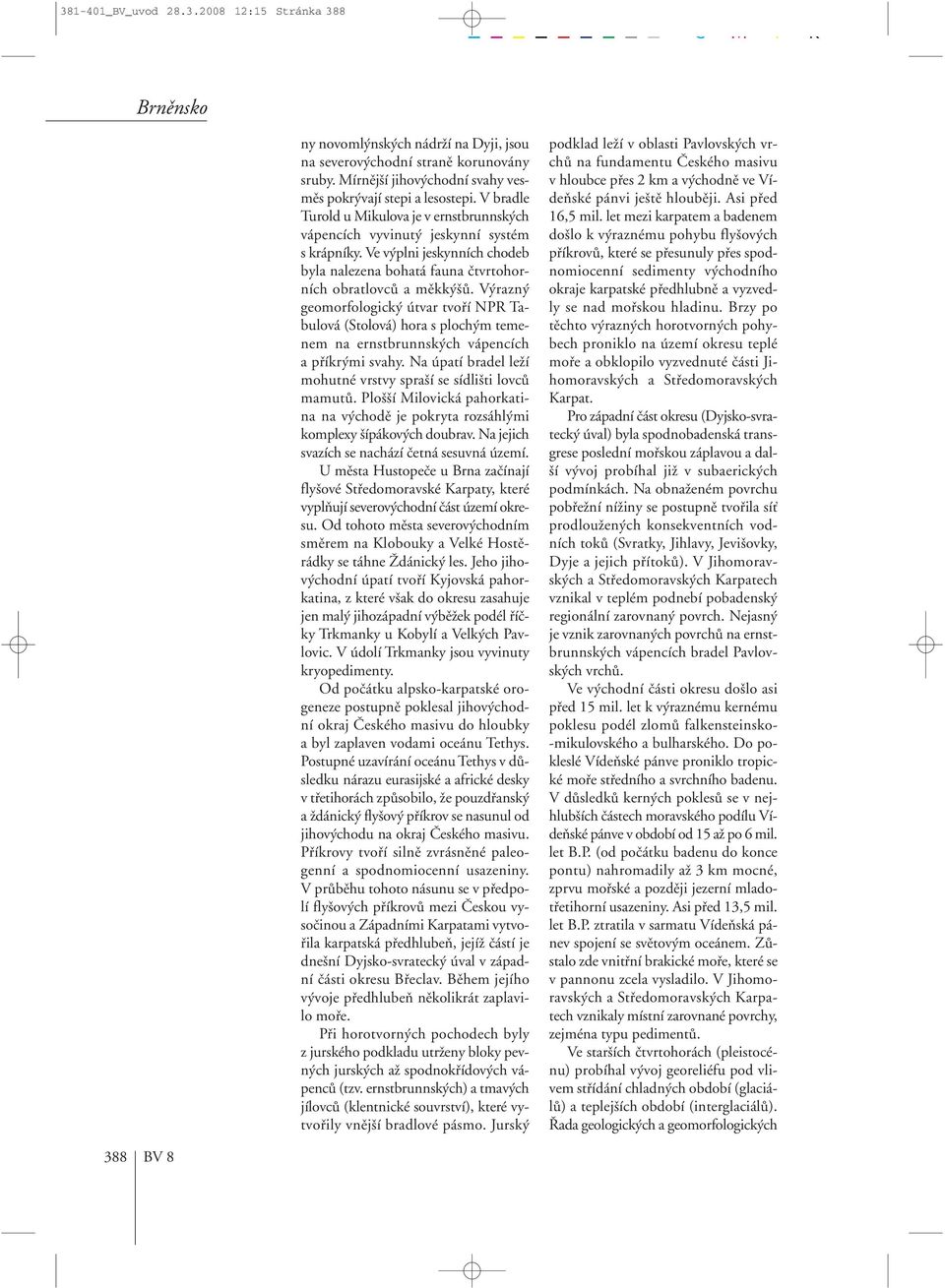 V razn geomorfologick útvar tvofií NPR Tabulová (Stolová) hora s ploch m temenem na ernstbrunnsk ch vápencích a pfiíkr mi svahy. Na úpatí bradel leïí mohutné vrstvy spra í se sídli ti lovcû mamutû.