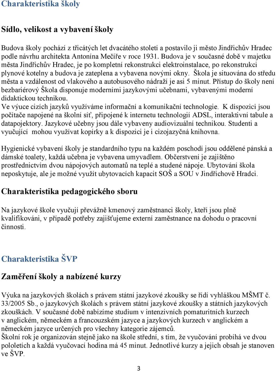 Škola je situována do středu města a vzdálenost od vlakového a autobusového nádraží je asi 5 minut.