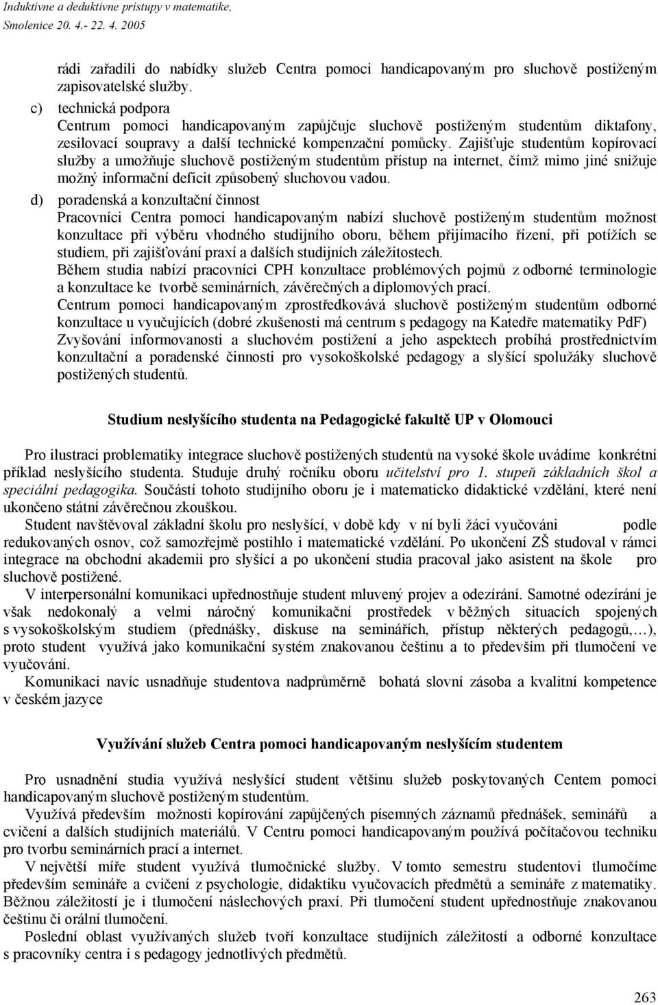 Zajišťuje studentům kopírovací služby a umožňuje sluchově postiženým studentům přístup na internet, čímž mimo jiné snižuje možný informační deficit způsobený sluchovou vadou.