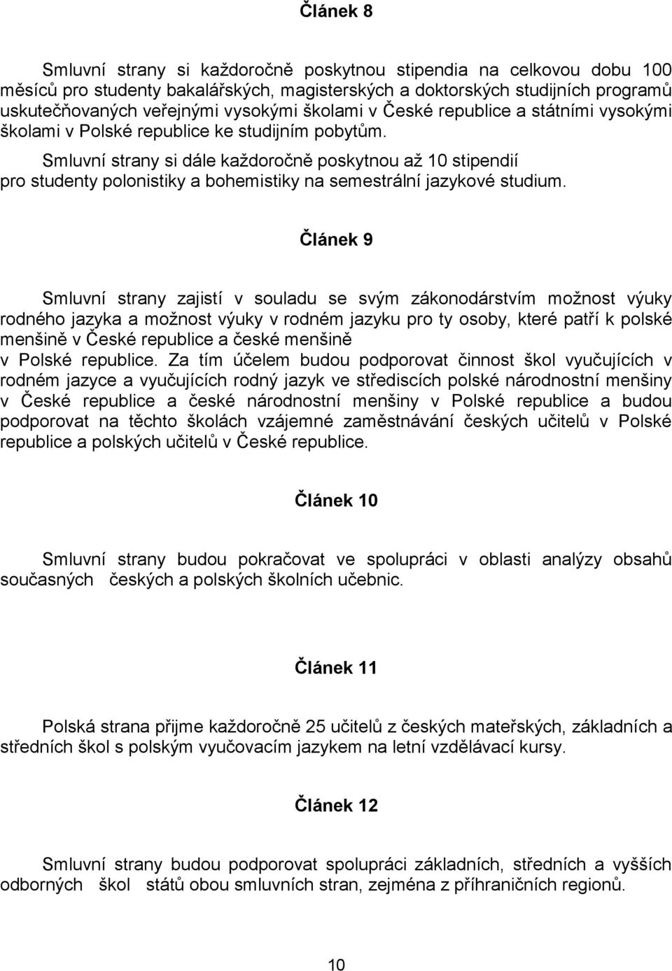 Smluvní strany si dále každoročně poskytnou až 10 stipendií pro studenty polonistiky a bohemistiky na semestrální jazykové studium.