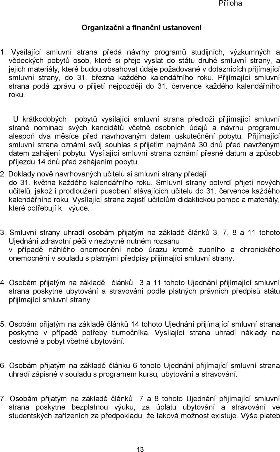 požadované v dotaznících přijímající smluvní strany, do 31. března každého kalendářního roku. Přijímající smluvní strana podá zprávu o přijetí nejpozději do 31. července každého kalendářního roku.