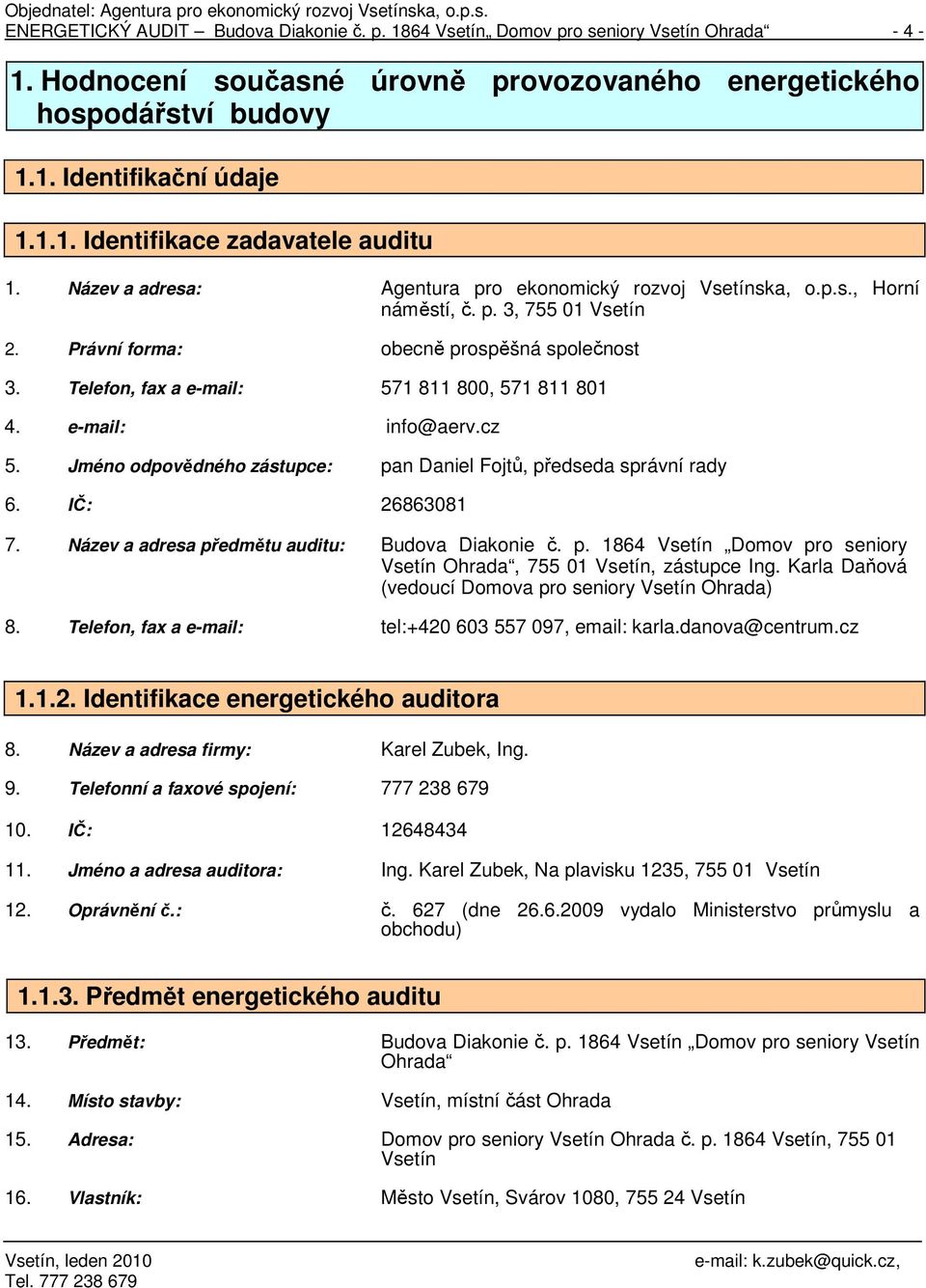 Telefon, fax a e-mail: 571 811 800, 571 811 801 4. e-mail: info@aerv.cz 5. Jméno odpovědného zástupce: pan Daniel Fojtů, předseda správní rady 6. IČ: 26863081 7.