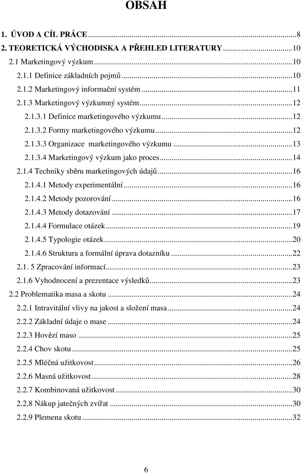 ..16 2.1.4.1 Metody experimentální...16 2.1.4.2 Metody pozorování...16 2.1.4.3 Metody dotazování...17 2.1.4.4 Formulace otázek...19 2.1.4.5 Typologie otázek...20 2.1.4.6 Struktura a formální úprava dotazníku.