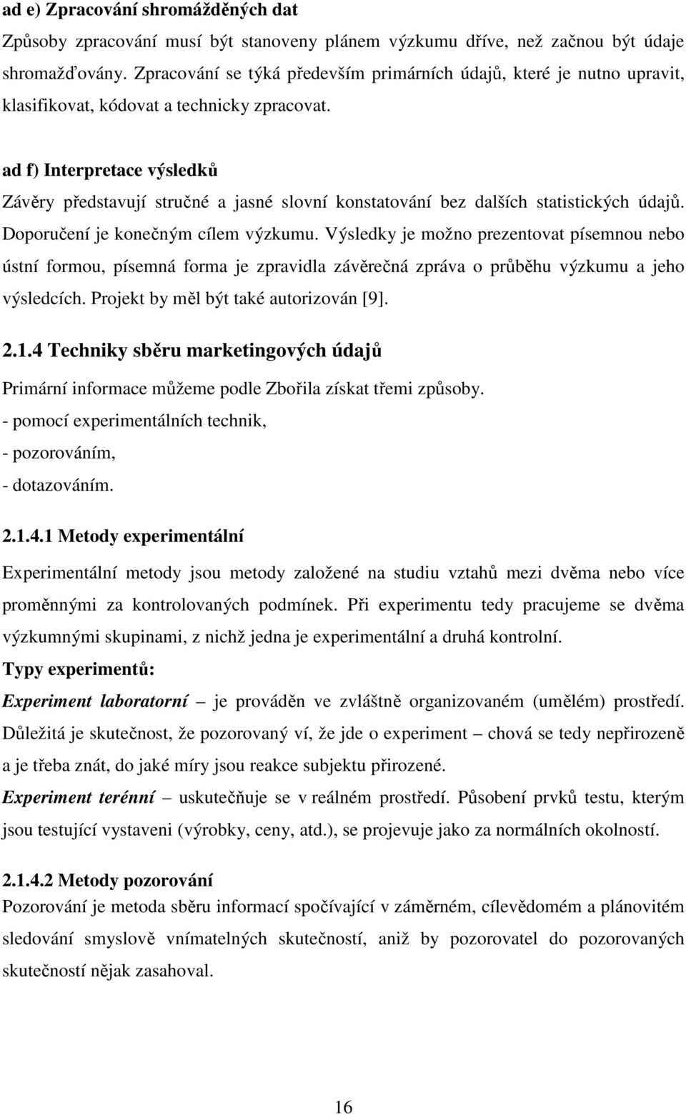 ad f) Interpretace výsledků Závěry představují stručné a jasné slovní konstatování bez dalších statistických údajů. Doporučení je konečným cílem výzkumu.